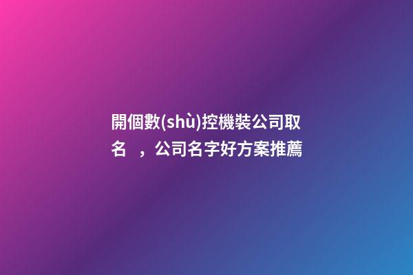 開個數(shù)控機裝公司取名，公司名字好方案推薦-第1張-公司起名-玄機派